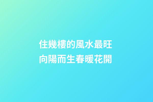 住幾樓的風水最旺 向陽而生春暖花開